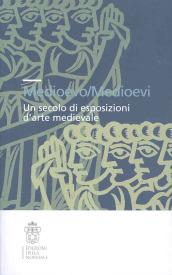 Medioevo/Medioevi. Un secolo di esposizioni d'arte medievale