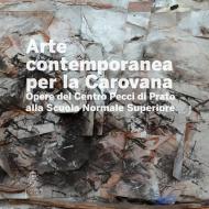 Arte contemporanea alla Carovana. Opere del Centro Pecci di Prato alla Scuola Normale Superiore. Ediz. illustrata