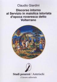 Discorso intorno al servizio in maiolica istoriata d'epoca roveresca detto Volterrano