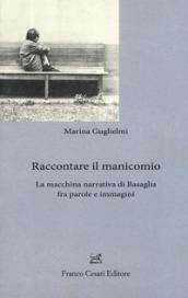 Raccontare il manicomio. La macchina narrativa di Basaglia fra parole e immagini