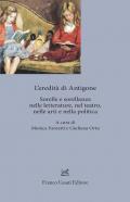 L' eredita' di Antigone. Sorelle e sorellanze nelle letterature, nelle arti e nella politica