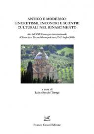 Antico e moderno: sincretismi, incontri e scontri culturali nel Rinascimento. Atti del XXX Convegno internazionale (Chianciano Terme-Montepulciano, 19-21 luglio 2018)