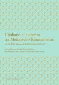 L' italiano e la scienza tra Medioevo e Rinascimento. Le vie della lingua, della letteratura, dell'arte