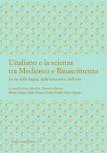 L' italiano e la scienza tra Medioevo e Rinascimento. Le vie della lingua, della letteratura, dell'arte