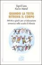 Quando la testa ritrova il corpo. Attività e giochi per un'educazione armonica nella scuola d'infanzia