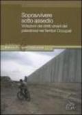 Sopravvivere sotto assedio. Violazioni dei diritti umani dei palestinesi nei territori occupati