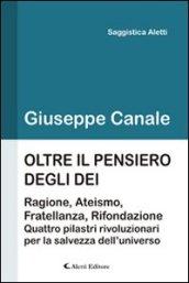 Oltre il pensiero degli dei. Ragione, ateismo, fratellanza e rifondazione. Quattro pilastri rivoluzionari per la salvezza dell'universo