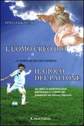 L’UOMO CREÒ DIO …e dopo qualche giorno IL GIOCO DEL PALLONE