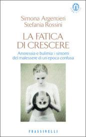 La fatica di crescere. Anoressia e bulimia: i sintomi del malessere di un'epoca confusa