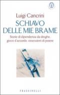 Schiavo delle mie brame. Storie di dipendenza da droghe, gioco d'azzardo, ossessioni di potere