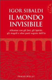 Il mondo invisibile. Alleanze con gli Dei, gli Spiriti, gli Angeli e altre parti segrete dell'Io