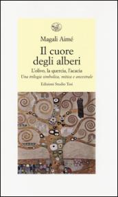 Il cuore degli alberi. L'olivo, la quercia, l'acacia. Una trilogia simbolica, mitica e ancestrale