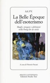 La belle époque dell'esoterismo. Maghi, stregoni e alchimisti nella Parigi dell'Ottocento