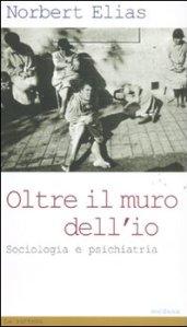 Oltre il muro dell'io. Sociologia e psichiatria