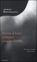 Amo il tuo corpo imperfetto. Poesie scelte 1986-2011. Testo spagnolo afronte