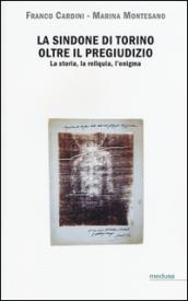 La Sindone di Torino oltre il pregiudizio. La storia, la reliquia, l'enigma