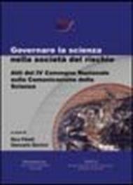 Governare la scienza nella società del rischio. Atti del 4° Convegno nazionale sulla comunicazione della scienza