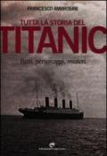 Tutta la storia del Titanic. Fatti, personaggi, misteri