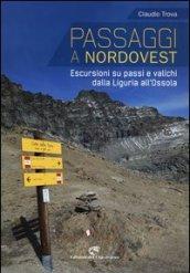 Passaggi a Nordovest. Escursioni su passi e valichi dalla Liguria all'Ossola