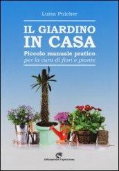 Il giardino in casa. Piccolo manuale pratico per la cura di fiori e piante