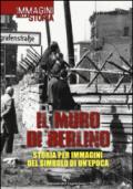 Il muro di Berlino. Storia per immagini del simbolo di un'epoca