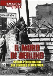 Il muro di Berlino. Storia per immagini del simbolo di un'epoca