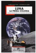 Luna la prima colonia. Il passato dei pionieri e il futuro degli esploratori. Ediz. illustrata