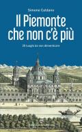 Il Piemonte che non c'è più. 25 luoghi da non dimenticare