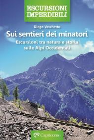 Sui sentieri dei minatori. Escursioni tra natura e storia sulle Alpi Occidentali