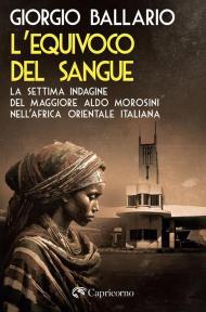 L'equivoco del sangue. La settima indagine del maggiore Aldo Morosini nell'Africa orientale italiana