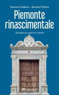 Piemonte rinascimentale. 55 luoghi da scoprire e visitare