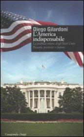 L'America indispensabile. La politica estera degli Stati Uniti. Passato, presente e futuro