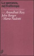 La speranza, nel frattempo. Una conversazione tra Arundhat Roy, John Berger e Maria Nadotti