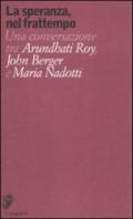 La speranza, nel frattempo. Una conversazione tra Arundhat Roy, John Berger e Maria Nadotti