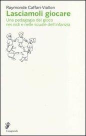 Lasciamoli giocare. Una pedagogia del gioco nei nidi e nelle scuole dell'infanzia