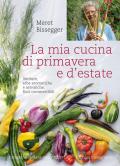 La mia cucina di primavera e d'estate. Verdure, erbe aromatiche e selvatiche, fiori commestibili