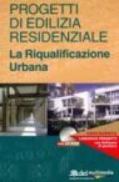 Progetti di edilizia residenziale. La riqualificazione urbana. Con CD-ROM