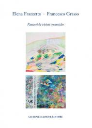 Elena Frazzetto. Francesco Grasso. Fantastiche visioni cromatiche. Catalogo della mostra (Galleria Arianna Sartori, Mantova – 1-20 aprile 2023). Ediz. illustrata