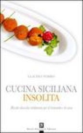 Cucina siciliana insolita. Ricette classiche rielaborate per il ristorante e la casa