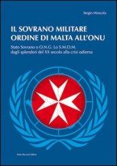 Il sovrano militare ordine di Malta all'ONU. Stato sovrano o O.N.G. Lo S.M.O.M. dagli splendori del XX secolo alla crisi odierna