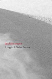 Lasciare tracce. Il viaggio di Walter Barbero