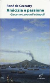 Amicizia e passione. Giacomo Leopardi a Napoli