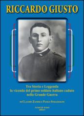 Riccardo Giusto. Tra storia e leggenda la vicenda del primo soldato italiano caduto nella grande guerra mondiale