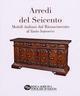 Arredi del Seicento. Mobili italiani dal Rinascimento al fasto barocco