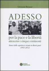 Adesso per la pace e la libertà attraverso i cinque continenti. Sintesi delle esperienza vissute in diversi paesi (1943-2012)