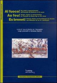 Al fuoco! Usi rischi e rappresentazioni dell'incendio dal Medioevo al XX secolo. Ediz. italiana, francese e tedesca