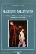 Prigionieri dell'infanzia. La violenza sull'infanzia e l'educazione sbagliata deformano la personalità