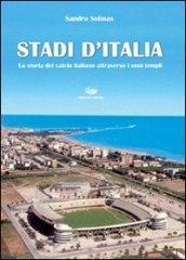 Stadi d'Italia. La storia del calcio italiano attraverso i suoi templi. Ediz. illustrata