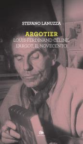 Argotier. Louis-Ferdinand Céline, l'Argot, il Novecento