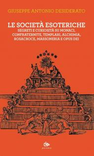 Le società esoteriche. Segreti e curiosità su monaci, confraternite, templari, alchimia, Rosacroce, massoneria e Opus Dei